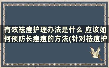 有效祛痘护理办法是什么 应该如何预防长痘痘的方法(针对祛痘护理方法)